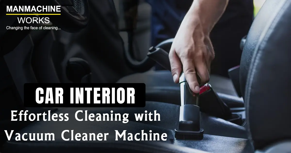 Car Interior: Effortless Cleaning with Vacuum Cleaner Machine | Manmachine Works