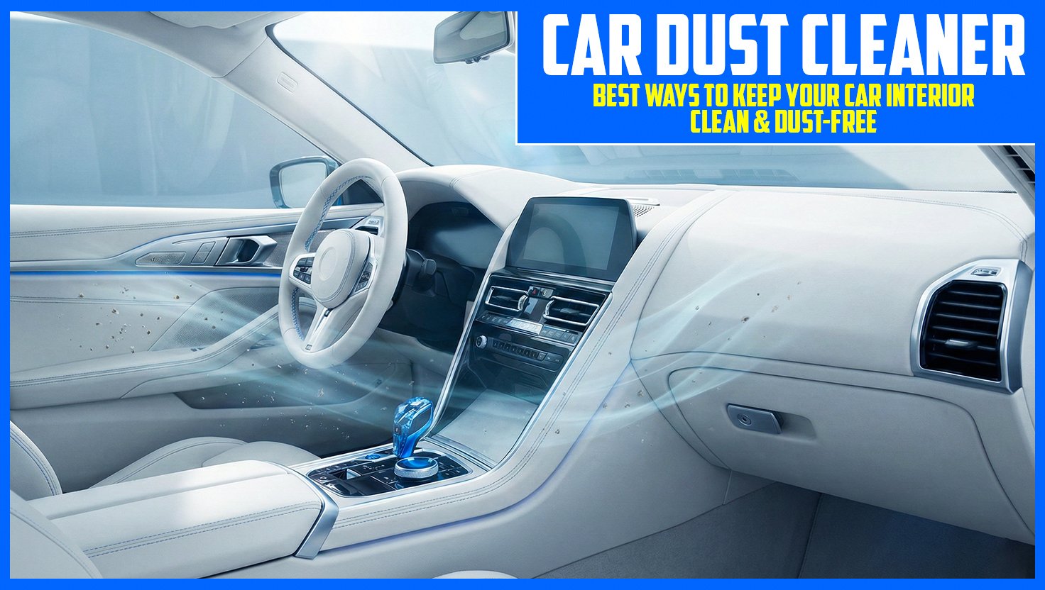 Car Dust Cleaner: Best Ways to Keep Your Car Interior Clean &amp; Dust-Free